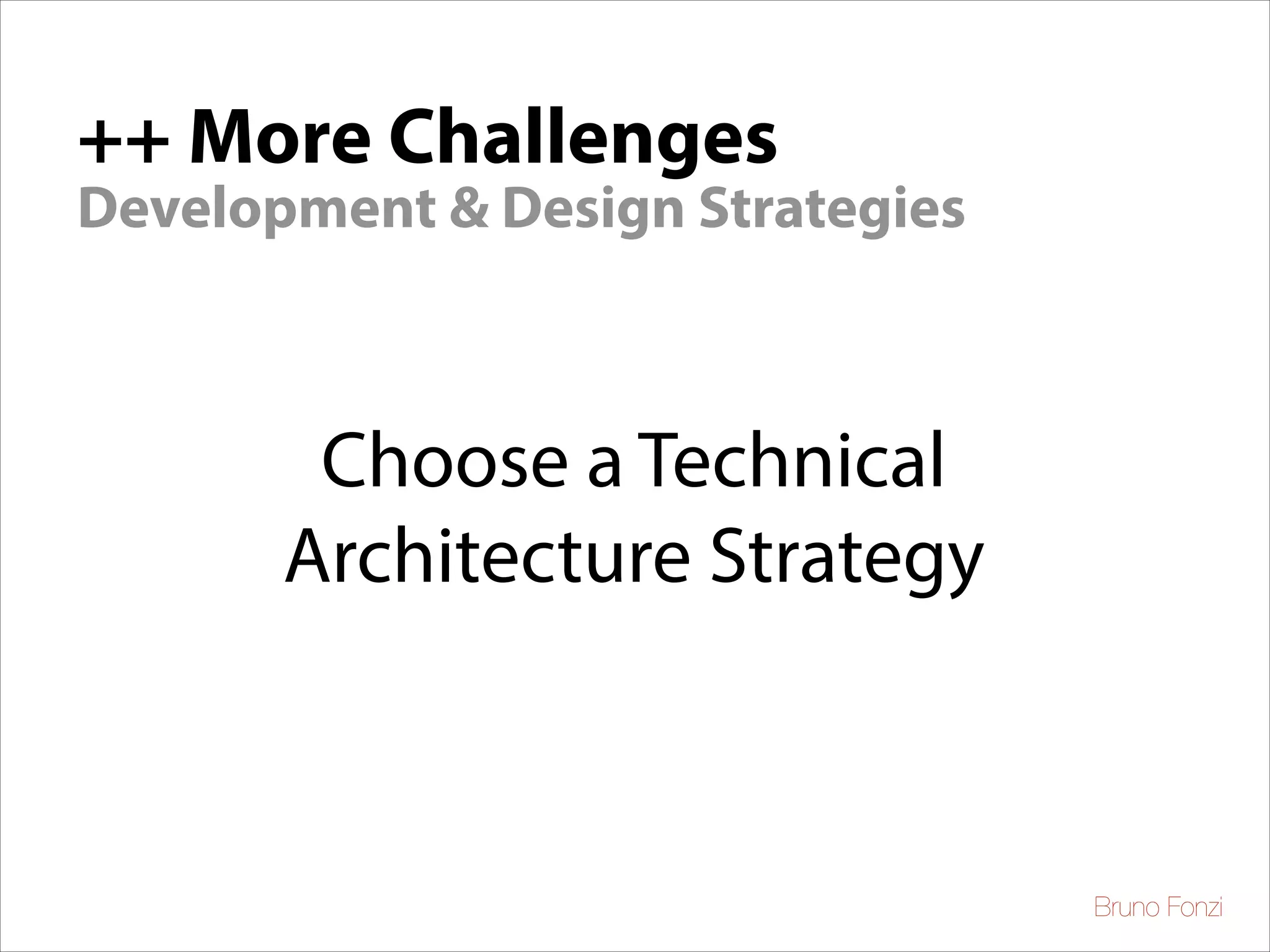 ++ More Challenges
Development & Design Strategies

Choose a Technical
Architecture Strategy

Bruno Fonzi

 