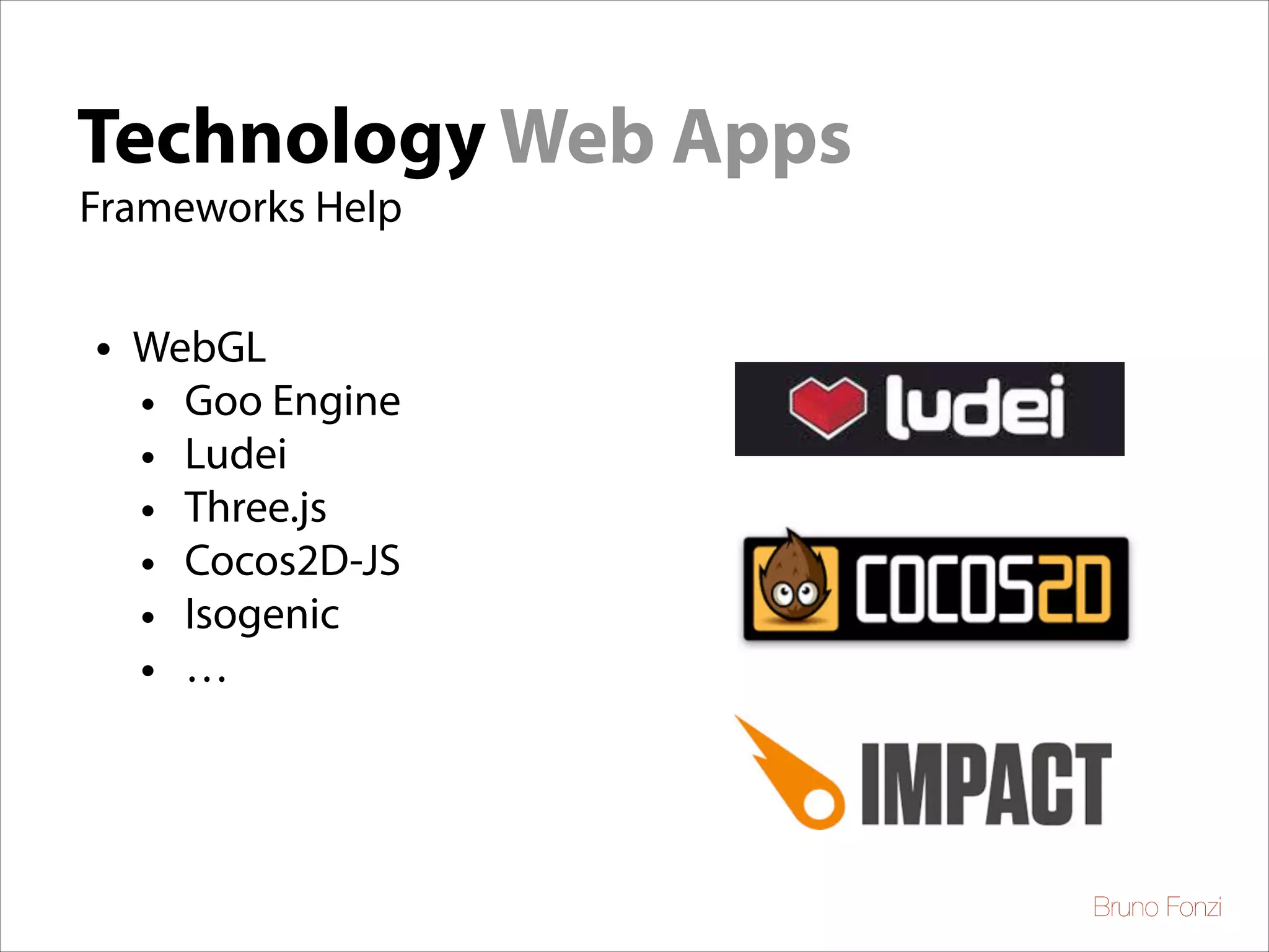 Technology Web Apps
Frameworks Help

•

WebGL
• Goo Engine
• Ludei
• Three.js
• Cocos2D-JS
• Isogenic
• …

Bruno Fonzi

 