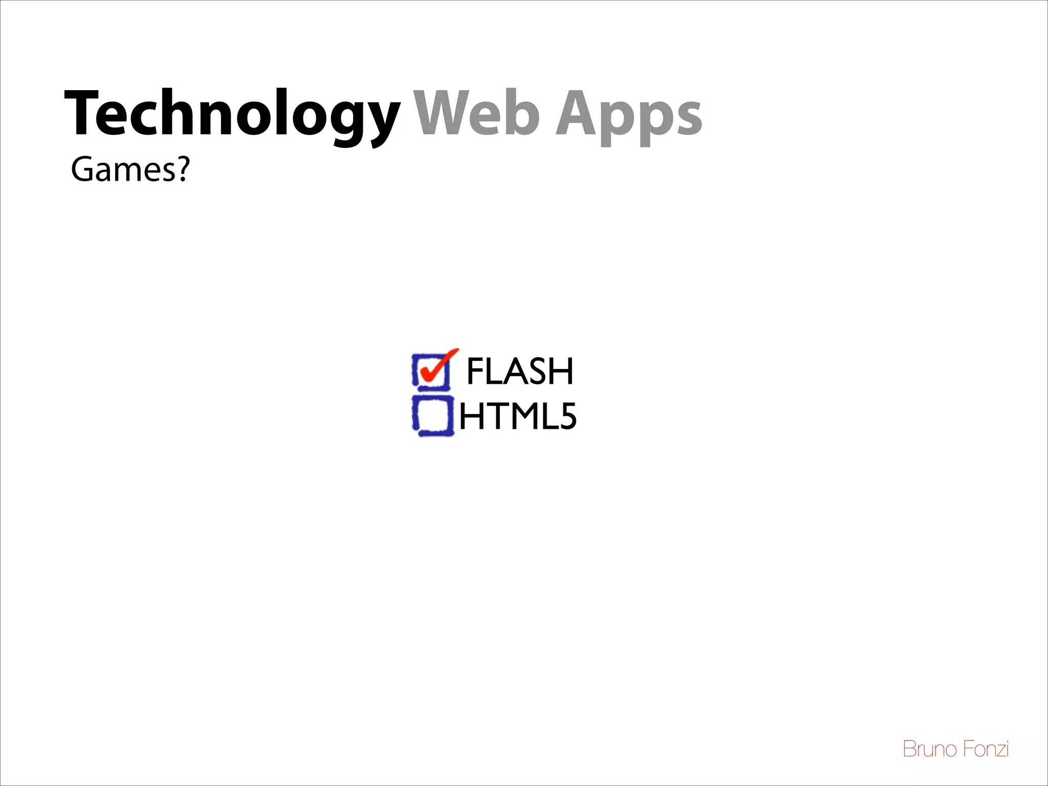Technology Web Apps
Games?

FLASH	

HTML5

Bruno Fonzi

 
