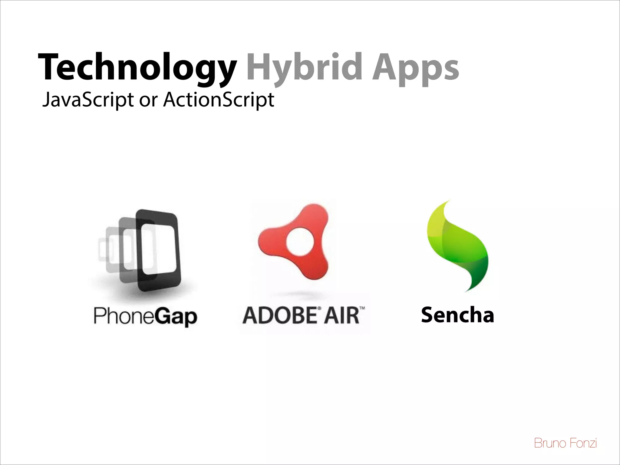 Technology Hybrid Apps
JavaScript or ActionScript

Sencha

Bruno Fonzi

 