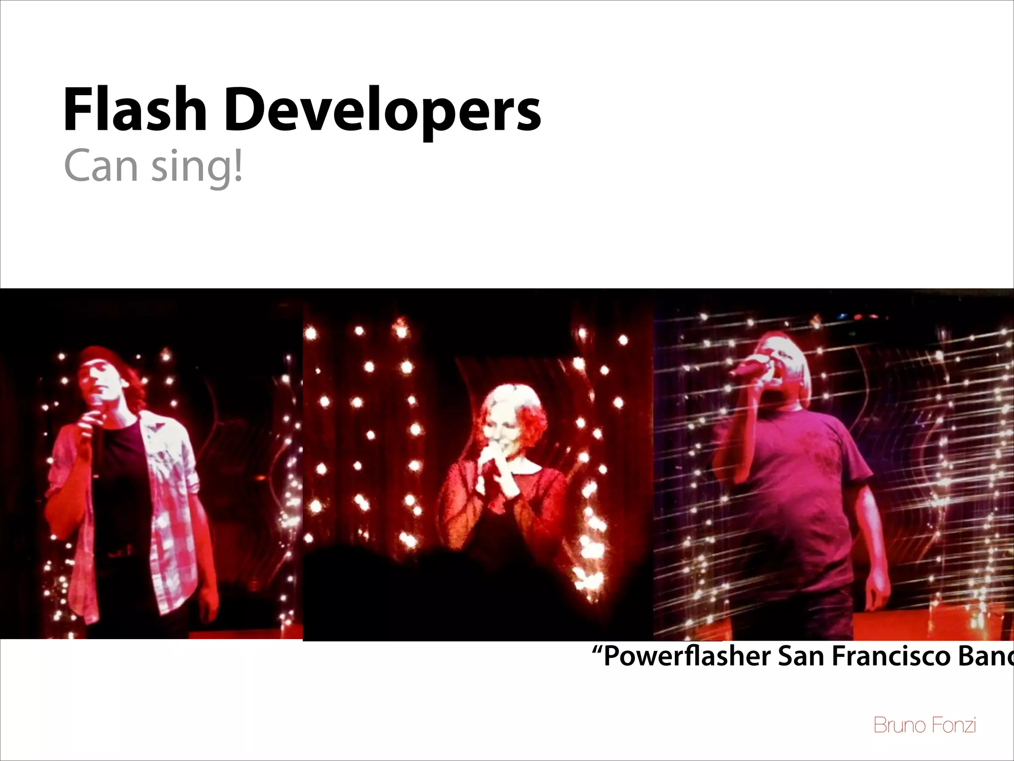 Flash Developers
Can sing!

“Powerflasher San Francisco Band
Bruno Fonzi

 