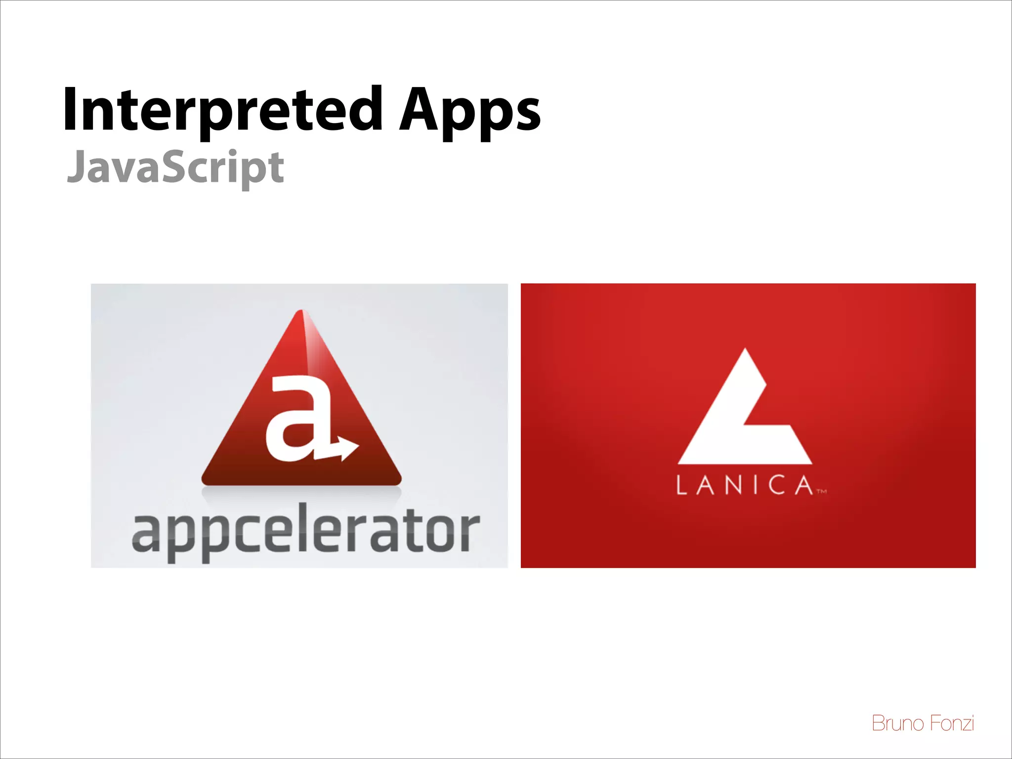 Interpreted Apps
JavaScript

Apache 2 License
JS programmatically
native controls
iPhone, iPad, Android
BlackBerry (soon)

Bruno Fonzi

 