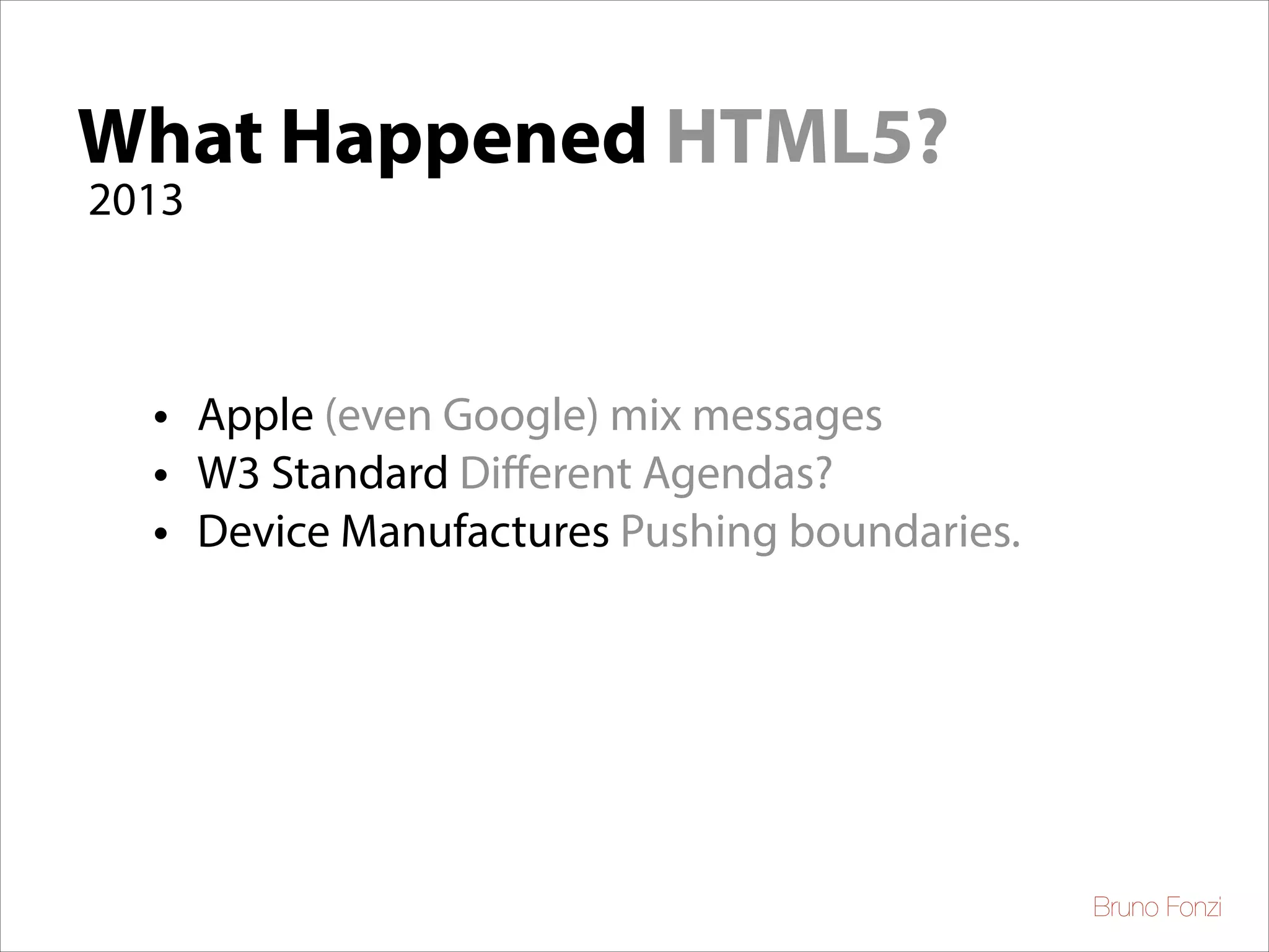 What Happened HTML5?
2013

• Apple (even Google) mix messages
• W3 Standard Diﬀerent Agendas?
• Device Manufactures Pushing boundaries.

Bruno Fonzi

 