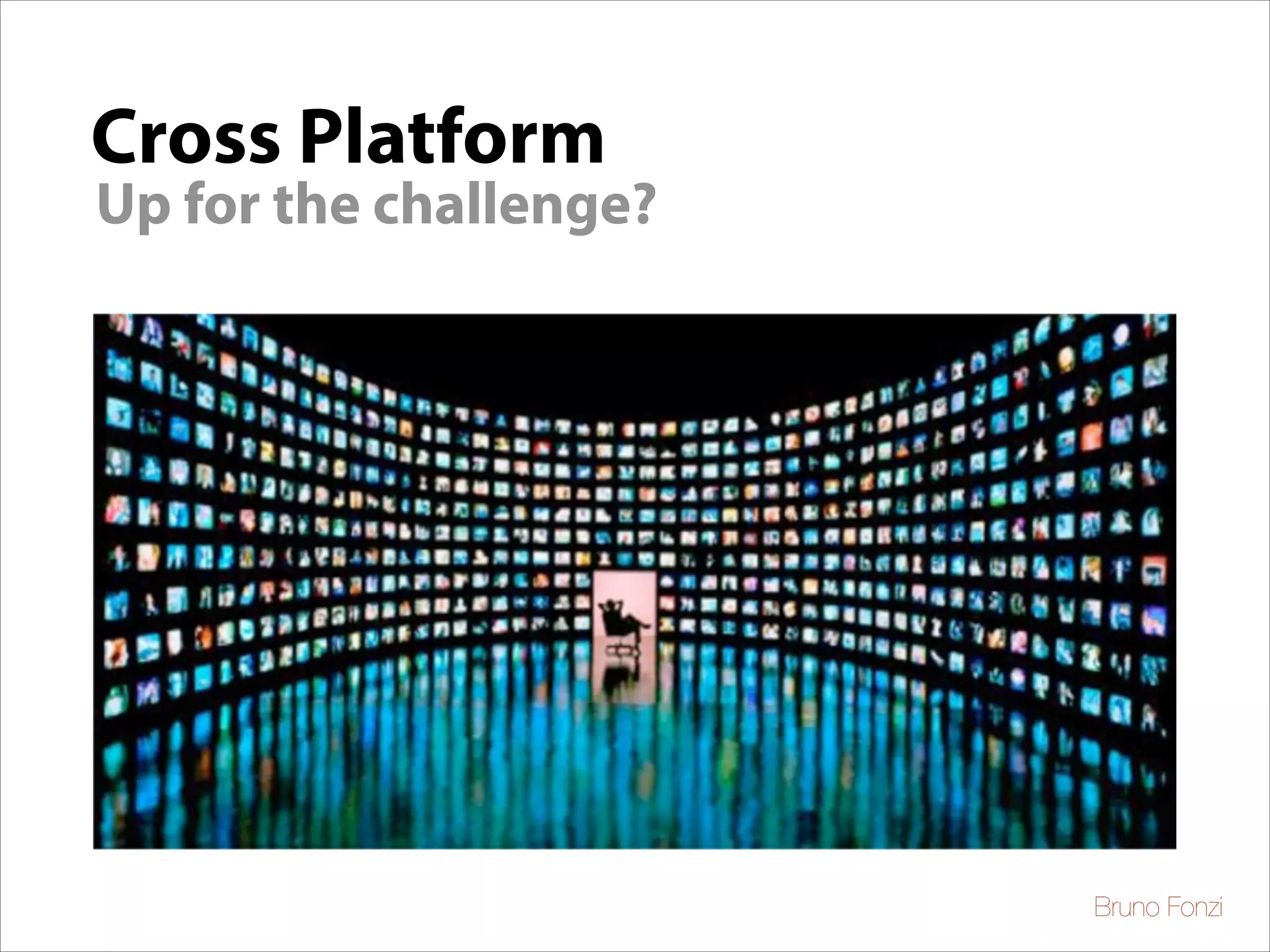 Cross Platform

Up for the challenge?

Bruno Fonzi

 