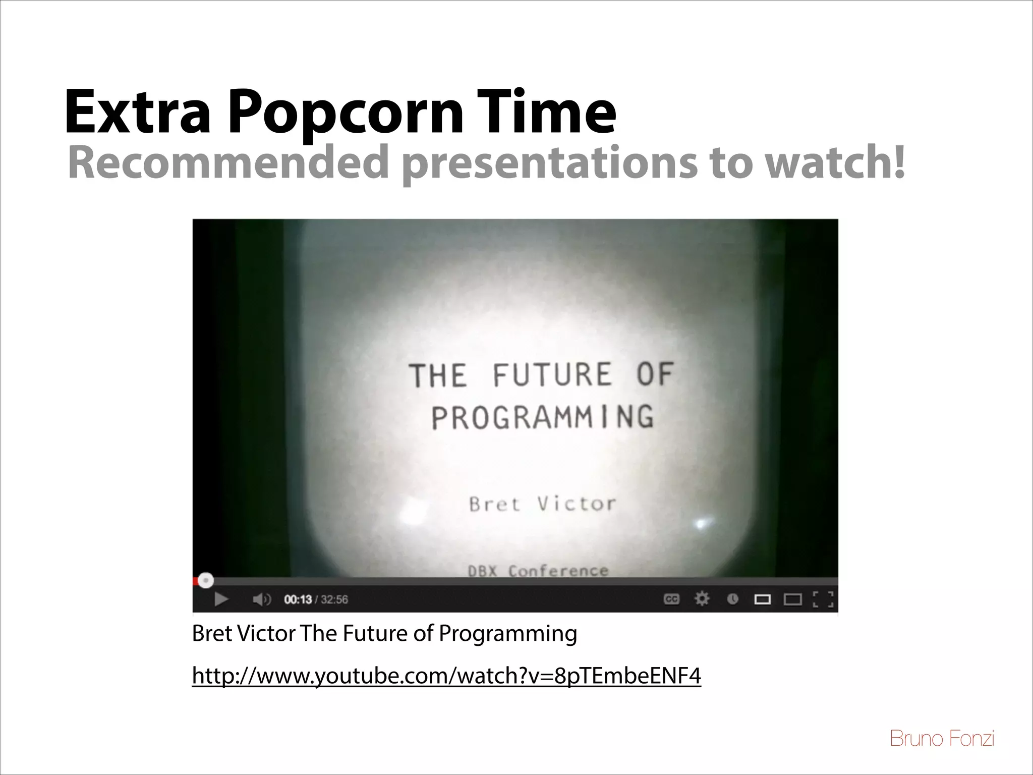 Extra Popcorn Time

Recommended presentations to watch!

Bret Victor The Future of Programming
http://www.youtube.com/watch?v=8pTEmbeENF4
Bruno Fonzi

 
