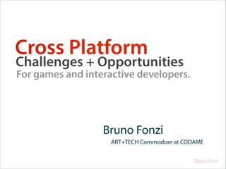 Cross Platform

Challenges + Opportunities

For games and interactive developers.

Bruno Fonzi
ART+TECH Commodore at CODAME
Bruno Fonzi

 