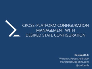 CROSS-PLATFORM CONFIGURATION
MANAGEMENT WITH
DESIRED STATE CONFIGURATION
Ravikanth C
Windows PowerShell MVP
PowerShellMagazine.com
@ravikanth
 