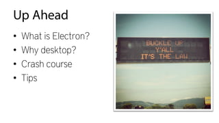 Up Ahead
• What is Electron?
• Why desktop?
• Crash course
• Tips
 