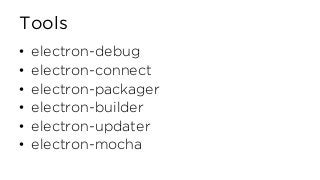 Tools
• electron-debug
• electron-connect
• electron-packager
• electron-builder
• electron-updater
• electron-mocha
 