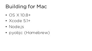 Building for Mac
• OS X 10.8+
• Xcode 5.1+
• Node.js
• pyobjc (Homebrew)
 