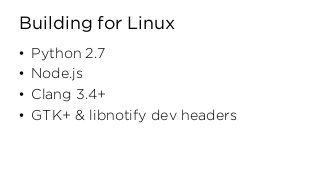 Building for Linux
• Python 2.7
• Node.js
• Clang 3.4+
• GTK+ & libnotify dev headers
 