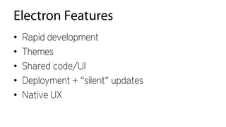 Electron
Pros:
• HTML + CSS + JavaScript
• Node.js + Chrome
• No deployment dependencies
 