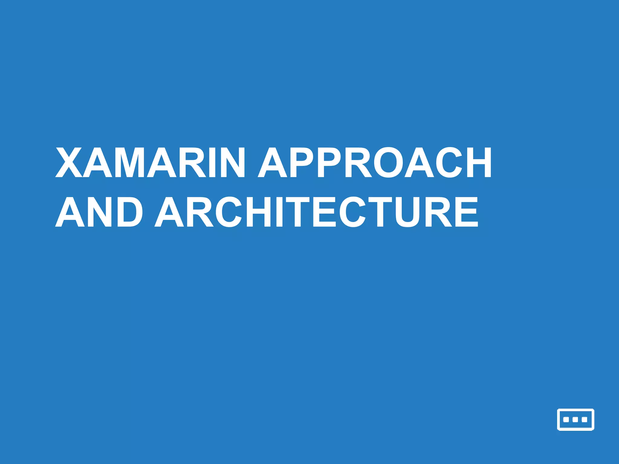 XAMARIN APPROACH
AND ARCHITECTURE
 
