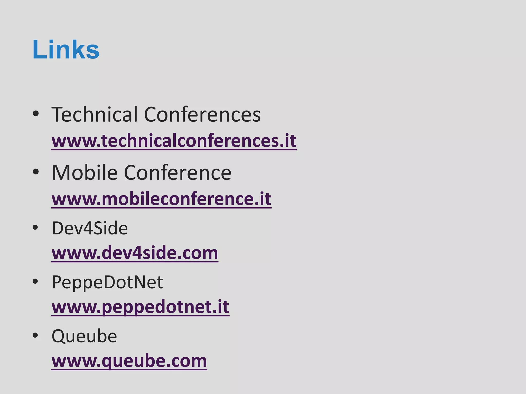 Links
• Technical Conferences
www.technicalconferences.it
• Mobile Conference
www.mobileconference.it
• Dev4Side
www.dev4side.com
• PeppeDotNet
www.peppedotnet.it
• Queube
www.queube.com
 