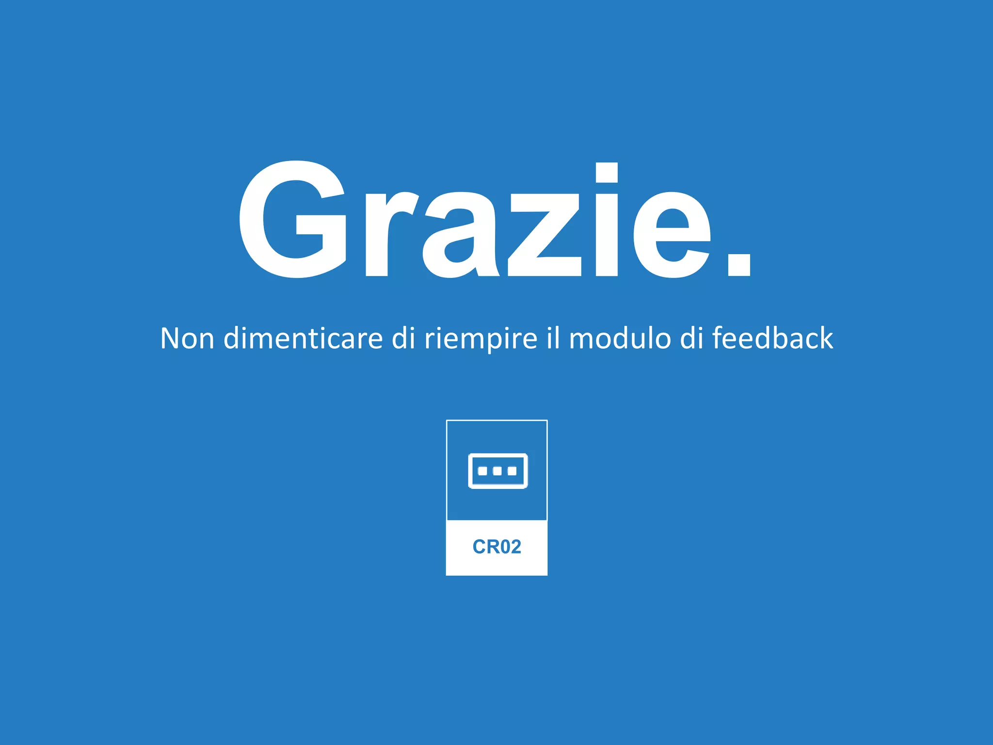 Grazie.Non dimenticare di riempire il modulo di feedback
CR02
 