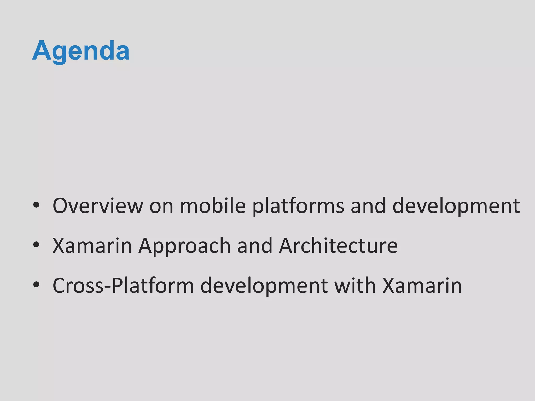 Agenda
• Overview on mobile platforms and development
• Xamarin Approach and Architecture
• Cross-Platform development with Xamarin
 