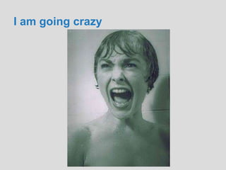 I am going crazy
 