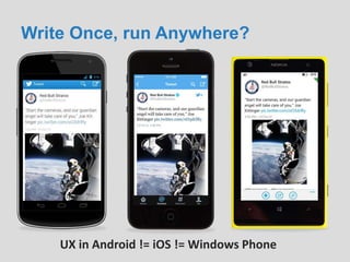 Write Once, run Anywhere?
UX in Android != iOS != Windows Phone
 