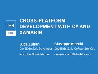 CROSS-PLATFORM
DEVELOPMENT WITH C# AND
XAMARIN
Luca Zulian
CR02
Dev4Side S.r.l, Developer
luca.zulian@dev4side.com
Giuseppe Marchi
Dev4Side S.r.l., CoFounder, Ceo
giuseppe.marchi@dev4side.com
 