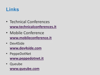 Links
• Technical Conferences
www.technicalconferences.it
• Mobile Conference
www.mobileconference.it
• Dev4Side
www.dev4side.com
• PeppeDotNet
www.peppedotnet.it
• Queube
www.queube.com
 