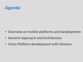 Agenda
• Overview on mobile platforms and development
• Xamarin Approach and Architecture
• Cross-Platform development with Xamarin
 
