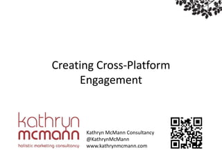Social Media Marketing


Creating Cross-Platform
     Engagement



      Kathryn McMann Consultancy
      @KathrynMcMann
      www.kathrynmcmann.com
 