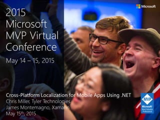 Cross-Platform Localization for Mobile Apps Using .NET
Chris Miller, Tyler Technologies
James Montemagno, Xamarin
May 15th, 2015
May 14 – 15, 2015
2015
Microsoft
MVP Virtual
Conference
 