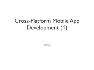 Cross-Platform Mobile App
    Development (1)

           @Macji
 