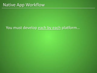 Native App Workflow
You must develop each by each platform…
 