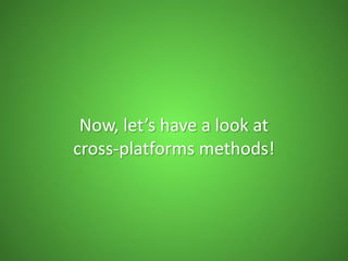 Now, let’s have a look at
cross-platforms methods!
 