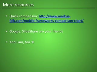 • Quick comparison: http://www.markus-
falk.com/mobile-frameworks-comparison-chart/
• Google, SlideShare are your friends
• And I am, too :D
More resources
 