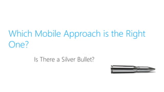 Which Mobile Approach is the Right
One?
Is There a Silver Bullet?
 
