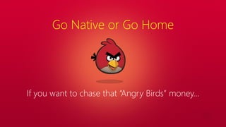 Go Native or Go Home
If you want to chase that “Angry Birds” money…
 