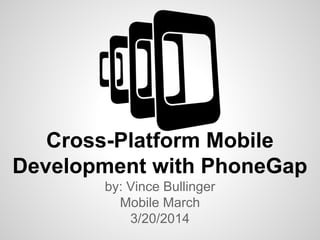 Cross-Platform Mobile
Development with PhoneGap
by: Vince Bullinger
Mobile March
3/20/2014
 