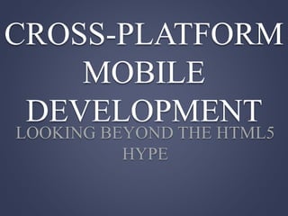 CROSS-PLATFORM
MOBILE
DEVELOPMENT
LOOKING BEYOND THE HTML5
HYPE
 