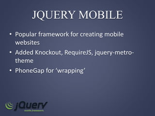 JQUERY MOBILE
• Popular framework for creating mobile
websites
• Added Knockout, RequireJS, jquery-metro-
theme
• PhoneGap for ‘wrapping’
 