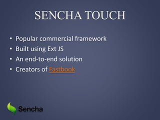 SENCHA TOUCH
• Popular commercial framework
• Built using Ext JS
• An end-to-end solution
• Creators of Fastbook
 