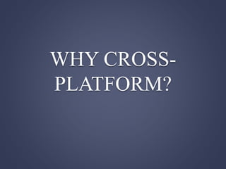 WHY CROSS-
PLATFORM?
 