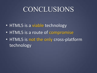 CONCLUSIONS
• HTML5 is a viable technology
• HTML5 is a route of compromise
• HTML5 is not the only cross-platform
technology
 