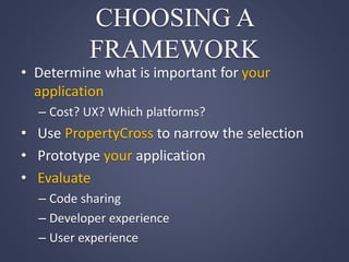 CHOOSING A
FRAMEWORK
• Determine what is important for your
application
– Cost? UX? Which platforms?
• Use PropertyCross to narrow the selection
• Prototype your application
• Evaluate
– Code sharing
– Developer experience
– User experience
 