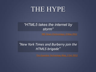 THE HYPE
“HTML5 takes the internet by
storm”
BBC News (Technology), 8 May 2012
“New York Times and Burberry join the
HTML5 brigade”
The Guardian Technology Blog, 3 Oct 2012
 