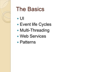 The Basics
UI
 Event life Cycles
 Multi-Threading
 Web Services
 Patterns


 
