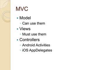 MVC


Model
◦ Can use them



Views
◦ Must use them



Controllers
◦ Android Activities
◦ iOS AppDelegates

 
