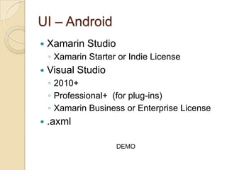 UI – Android


Xamarin Studio
◦ Xamarin Starter or Indie License



Visual Studio
◦ 2010+
◦ Professional+ (for plug-ins)
◦ Xamarin Business or Enterprise License



.axml
DEMO

 