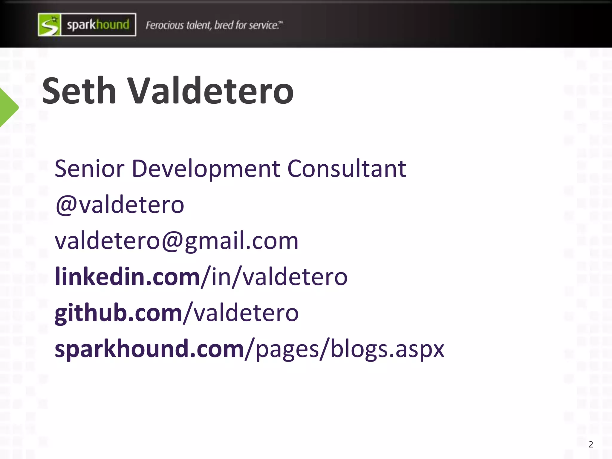 2
Seth Valdetero
Senior Development Consultant
@valdetero
valdetero@gmail.com
linkedin.com/in/valdetero
github.com/valdetero
sparkhound.com/pages/blogs.aspx