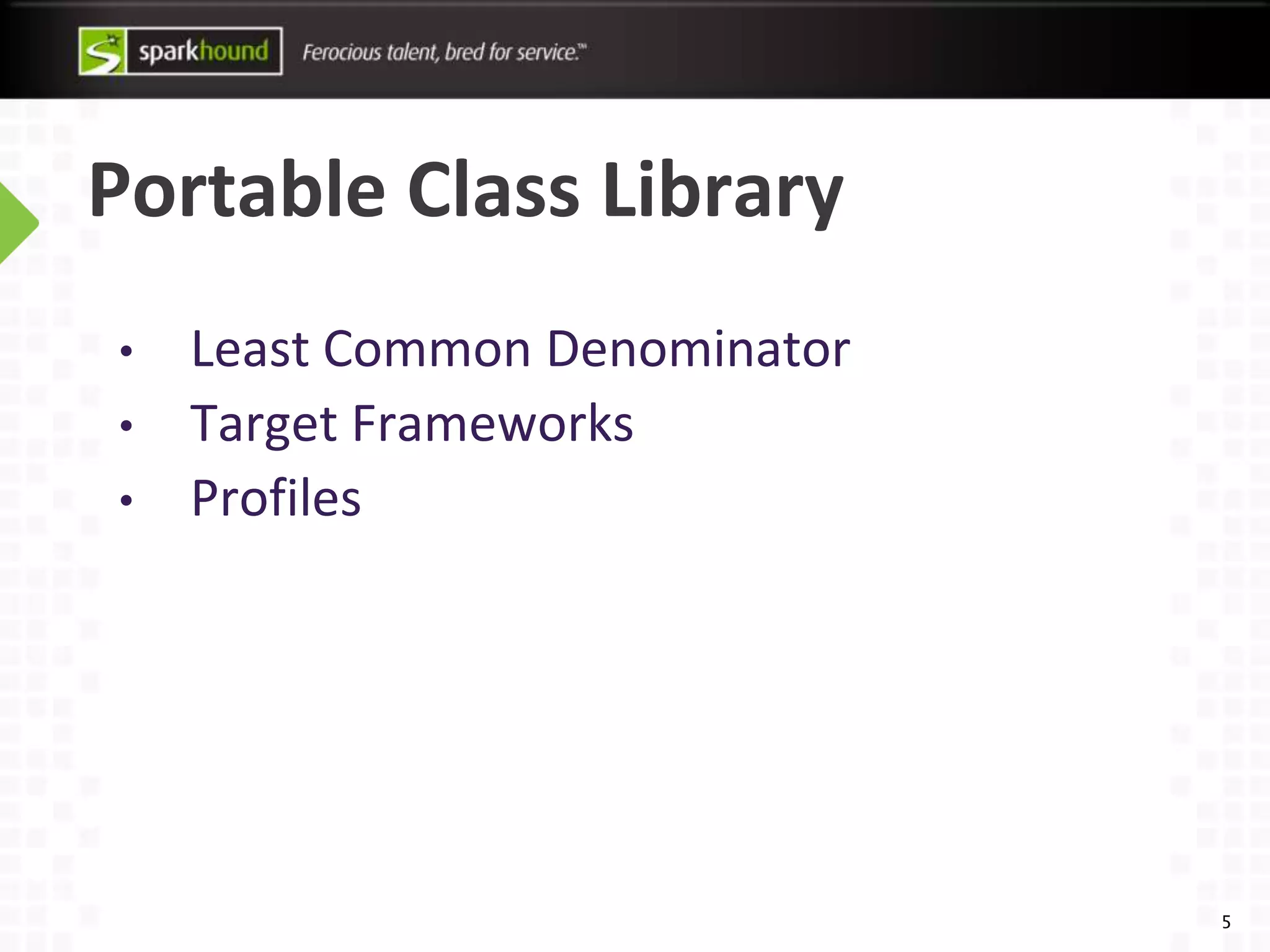 Portable Class Library
5
• Least Common Denominator
• Target Frameworks
• Profiles