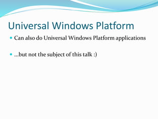 Universal Windows Platform
 Can also do Universal Windows Platform applications
 ...but not the subject of this talk :)
 