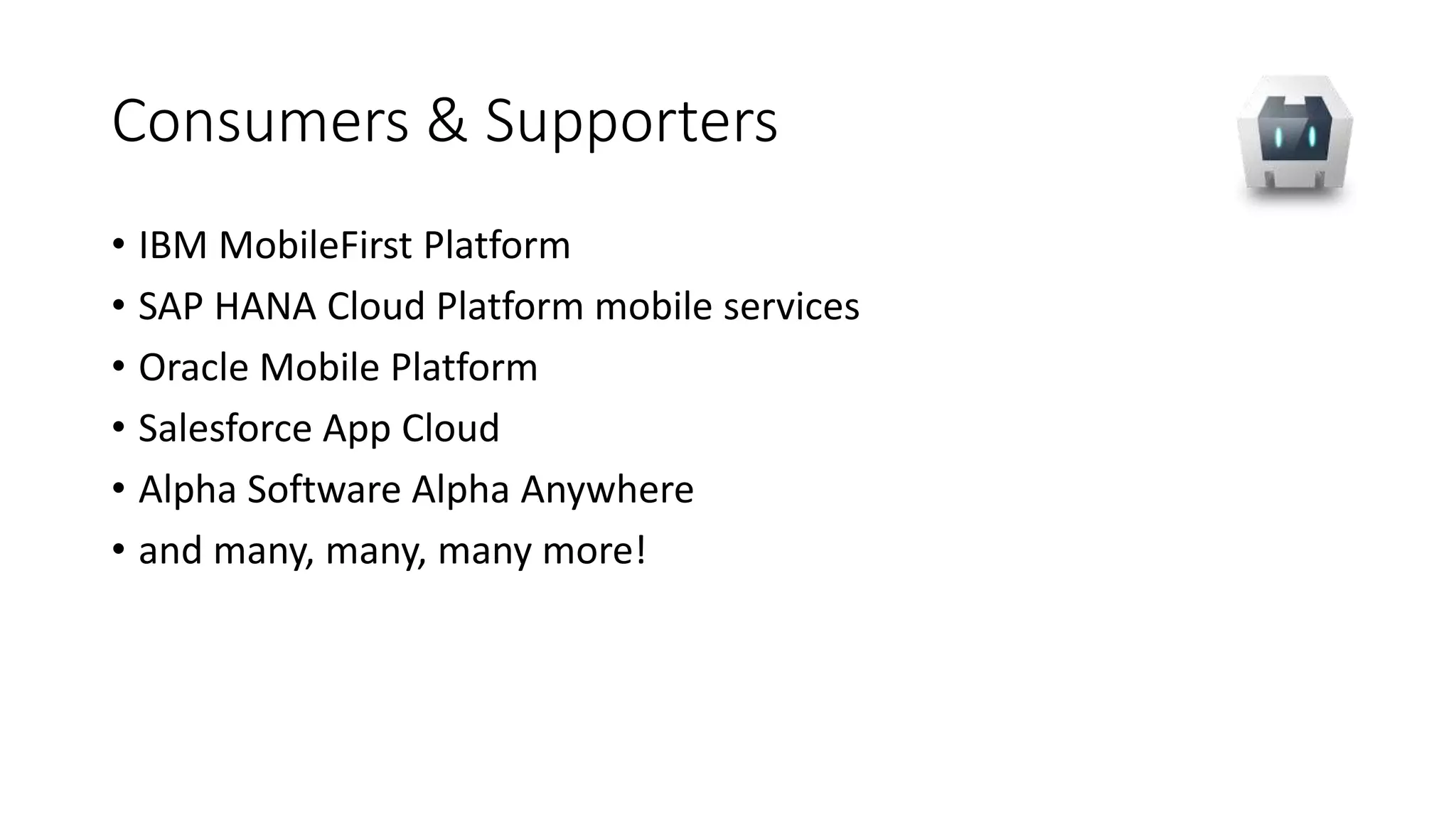 Consumers & Supporters
• IBM MobileFirst Platform
• SAP HANA Cloud Platform mobile services
• Oracle Mobile Platform
• Salesforce App Cloud
• Alpha Software Alpha Anywhere
• and many, many, many more!
 