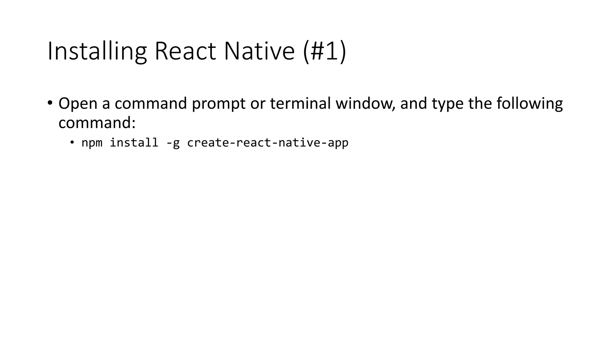 Installing React Native (#1)
• Open a command prompt or terminal window, and type the following
command:
• npm install -g create-react-native-app
 