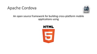 Apache Cordova
An open source framework for building cross-platform mobile
applications using
 